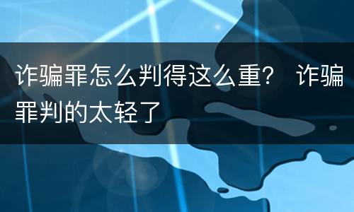 诈骗罪怎么判得这么重？ 诈骗罪判的太轻了