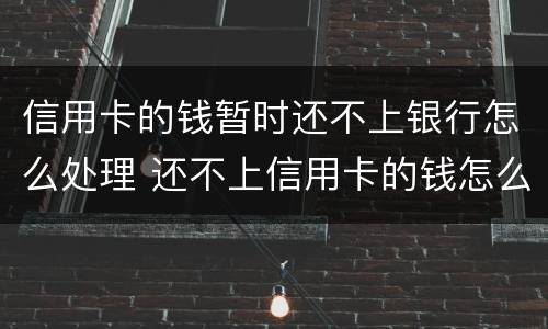 信用卡的钱暂时还不上银行怎么处理 还不上信用卡的钱怎么办