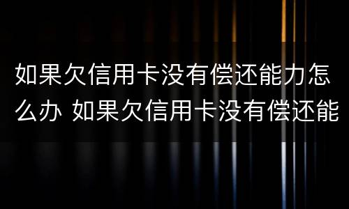 如果欠信用卡没有偿还能力怎么办 如果欠信用卡没有偿还能力怎么办理