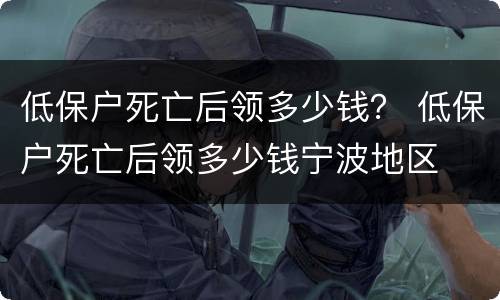低保户死亡后领多少钱？ 低保户死亡后领多少钱宁波地区