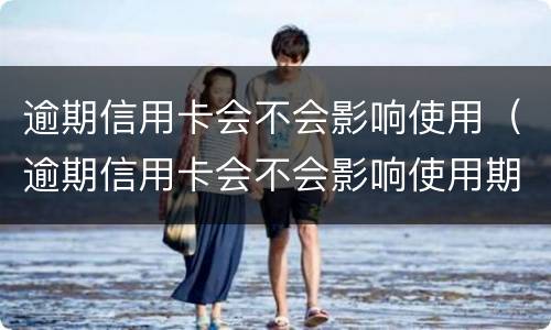逾期信用卡会不会影响使用（逾期信用卡会不会影响使用期限）