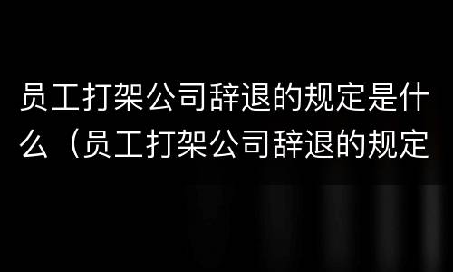 员工打架公司辞退的规定是什么（员工打架公司辞退的规定是什么样的）