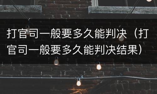 打官司一般要多久能判决（打官司一般要多久能判决结果）