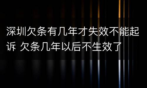 深圳欠条有几年才失效不能起诉 欠条几年以后不生效了