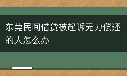 东莞民间借贷被起诉无力偿还的人怎么办