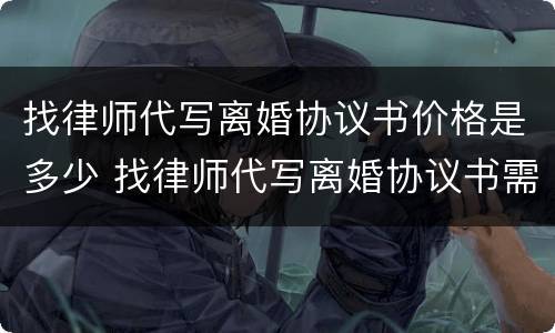 找律师代写离婚协议书价格是多少 找律师代写离婚协议书需要多少钱