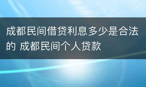 成都民间借贷利息多少是合法的 成都民间个人贷款