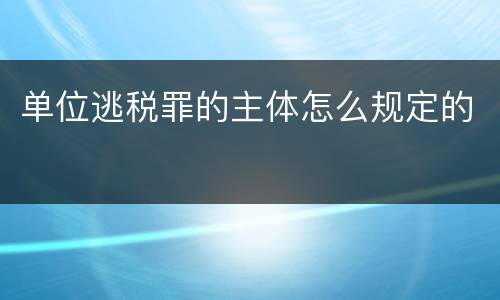 单位逃税罪的主体怎么规定的