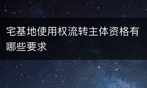 宅基地使用权流转主体资格有哪些要求