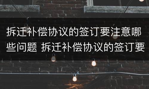 拆迁补偿协议的签订要注意哪些问题 拆迁补偿协议的签订要注意哪些问题呢