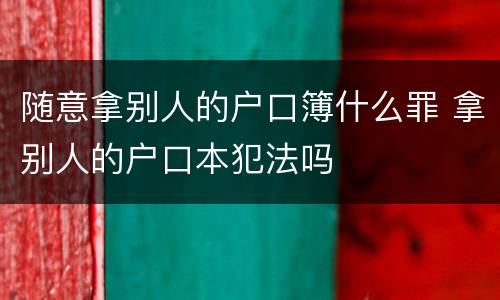随意拿别人的户口簿什么罪 拿别人的户口本犯法吗
