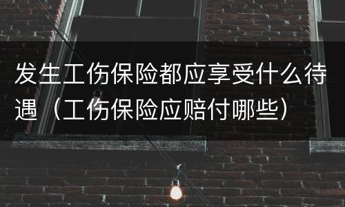 发生工伤保险都应享受什么待遇（工伤保险应赔付哪些）