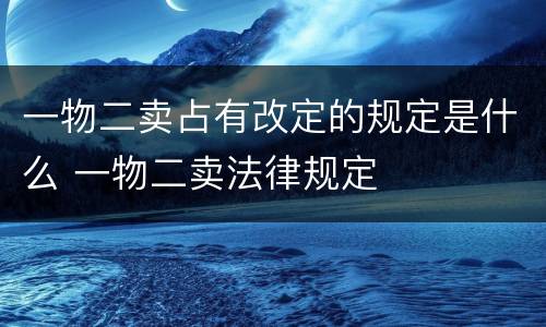 一物二卖占有改定的规定是什么 一物二卖法律规定