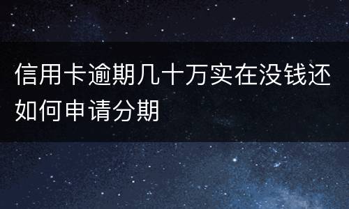 信用卡逾期几十万实在没钱还如何申请分期