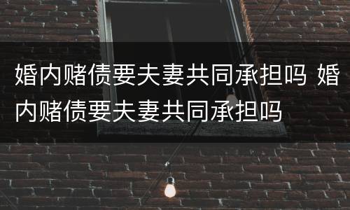 婚内赌债要夫妻共同承担吗 婚内赌债要夫妻共同承担吗