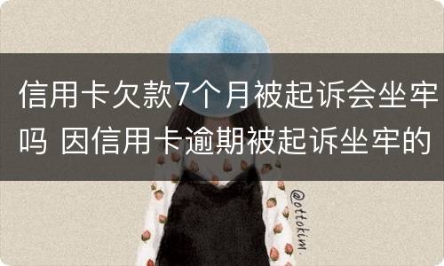 信用卡欠款7个月被起诉会坐牢吗 因信用卡逾期被起诉坐牢的多吗