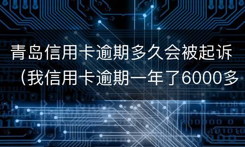 青岛信用卡逾期多久会被起诉（我信用卡逾期一年了6000多被起诉了怎么办）