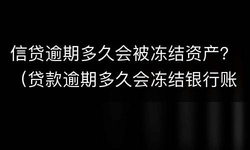 信贷逾期多久会被冻结资产？（贷款逾期多久会冻结银行账户）