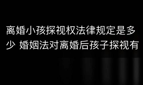 离婚小孩探视权法律规定是多少 婚姻法对离婚后孩子探视有何规定