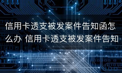 信用卡透支被发案件告知函怎么办 信用卡透支被发案件告知函怎么办理