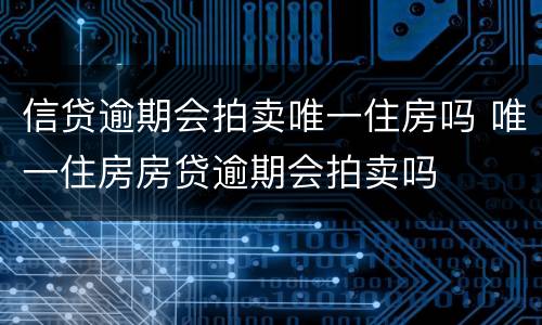信贷逾期会拍卖唯一住房吗 唯一住房房贷逾期会拍卖吗