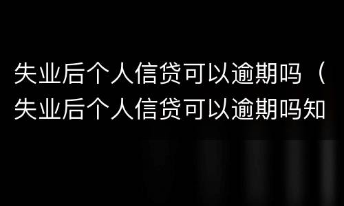 失业后个人信贷可以逾期吗（失业后个人信贷可以逾期吗知乎）