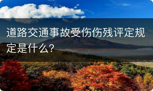 道路交通事故受伤伤残评定规定是什么？