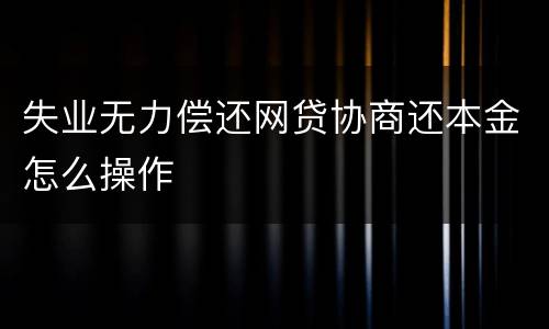 失业无力偿还网贷协商还本金怎么操作