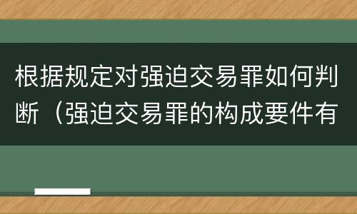 根据规定对强迫交易罪如何判断（强迫交易罪的构成要件有）