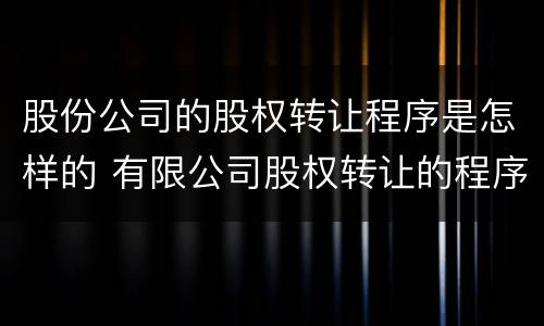 股份公司的股权转让程序是怎样的 有限公司股权转让的程序
