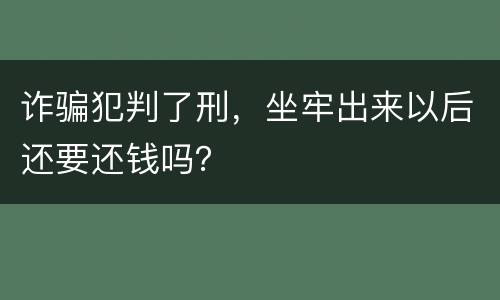 诈骗犯判了刑，坐牢出来以后还要还钱吗？