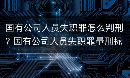国有公司人员失职罪怎么判刑? 国有公司人员失职罪量刑标准