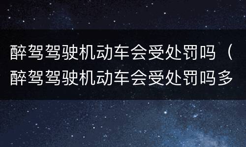醉驾驾驶机动车会受处罚吗（醉驾驾驶机动车会受处罚吗多少钱）