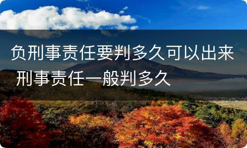 负刑事责任要判多久可以出来 刑事责任一般判多久