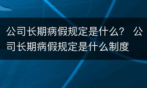 公司长期病假规定是什么？ 公司长期病假规定是什么制度