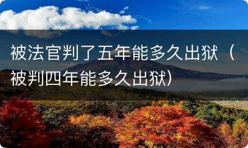 被法官判了五年能多久出狱（被判四年能多久出狱）