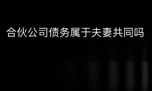 合伙公司债务属于夫妻共同吗