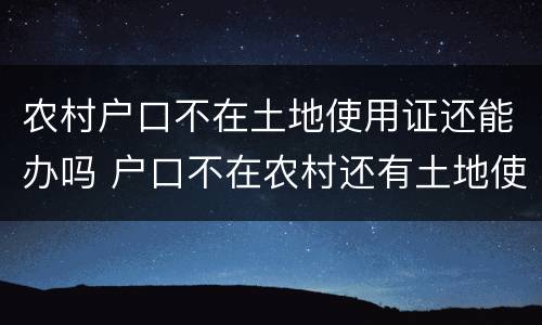 农村户口不在土地使用证还能办吗 户口不在农村还有土地使用权吗