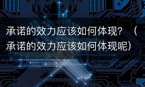 承诺的效力应该如何体现？（承诺的效力应该如何体现呢）
