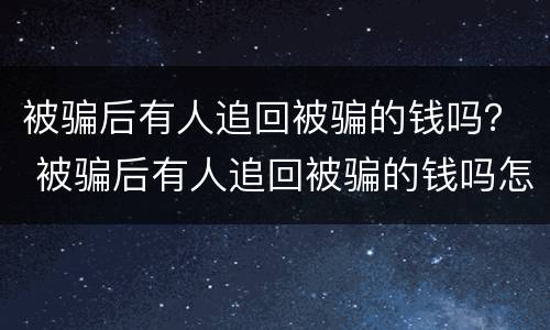 被骗后有人追回被骗的钱吗？ 被骗后有人追回被骗的钱吗怎么办