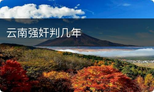 云南强奸判几年