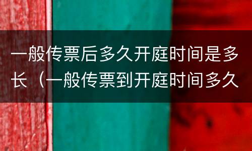 一般传票后多久开庭时间是多长（一般传票到开庭时间多久）
