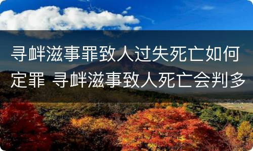 寻衅滋事罪致人过失死亡如何定罪 寻衅滋事致人死亡会判多久