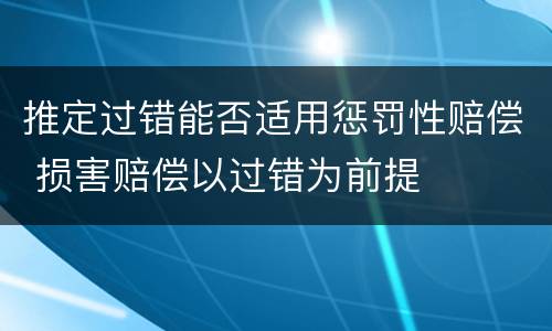 推定过错能否适用惩罚性赔偿 损害赔偿以过错为前提