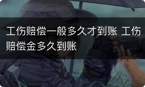 工伤赔偿一般多久才到账 工伤赔偿金多久到账