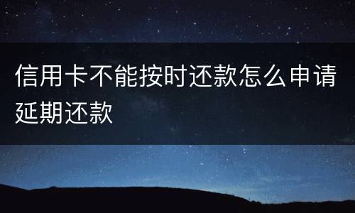 信用卡不能按时还款怎么申请延期还款