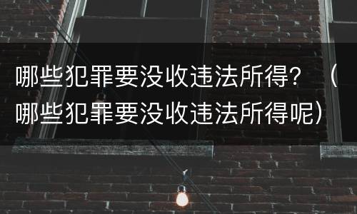 哪些犯罪要没收违法所得？（哪些犯罪要没收违法所得呢）
