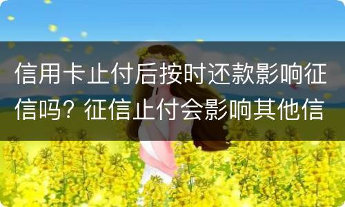 信用卡止付后按时还款影响征信吗? 征信止付会影响其他信用卡吗