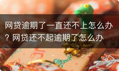 网贷逾期了一直还不上怎么办? 网贷还不起逾期了怎么办