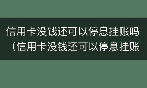 信用卡没钱还可以停息挂账吗（信用卡没钱还可以停息挂账吗知乎）